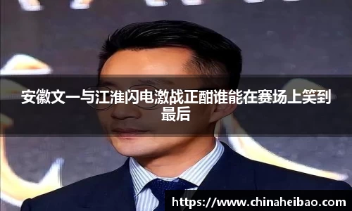 安徽文一与江淮闪电激战正酣谁能在赛场上笑到最后