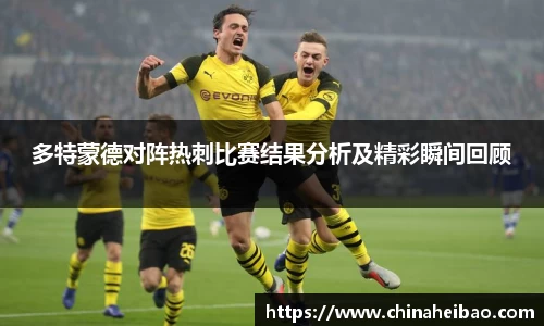 多特蒙德对阵热刺比赛结果分析及精彩瞬间回顾