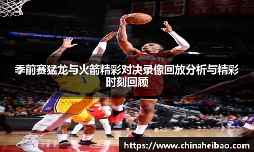季前赛猛龙与火箭精彩对决录像回放分析与精彩时刻回顾