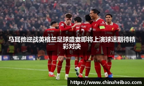 马耳他迎战英格兰足球盛宴即将上演球迷期待精彩对决