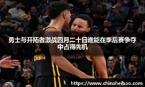 勇士与开拓者激战四月二十日谁能在季后赛争夺中占得先机