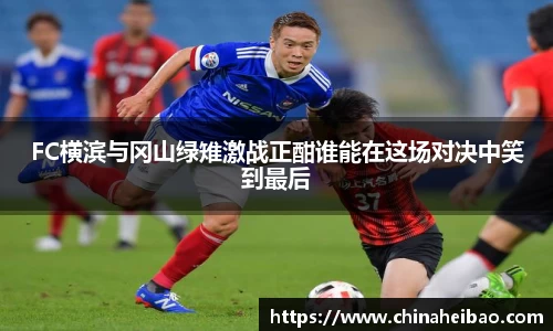 FC横滨与冈山绿雉激战正酣谁能在这场对决中笑到最后